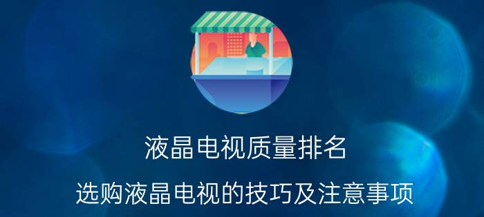 液晶电视质量排名 选购液晶电视的技巧及注意事项